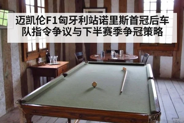 迈凯伦F1匈牙利站诺里斯首冠后车队指令争议与下半赛季争冠策略