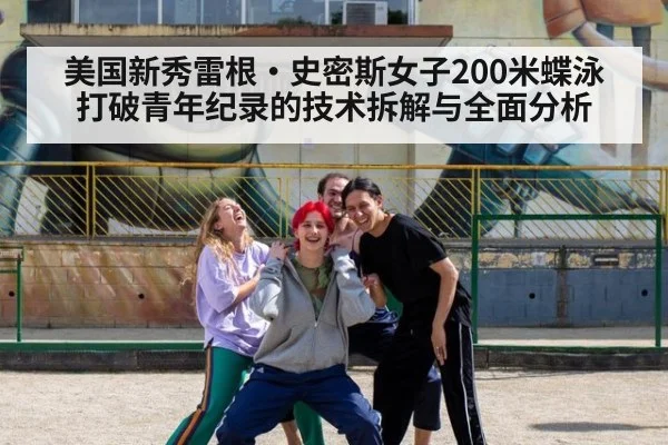 美国新秀雷根·史密斯女子200米蝶泳打破青年纪录的技术拆解与全面分析