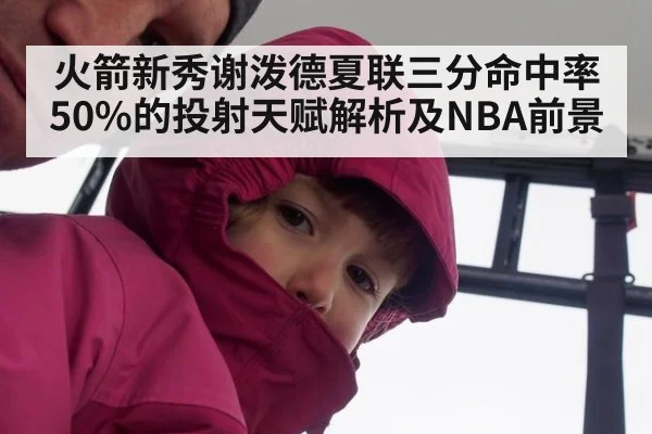 火箭新秀谢泼德夏联三分命中率50%的投射天赋解析及NBA前景