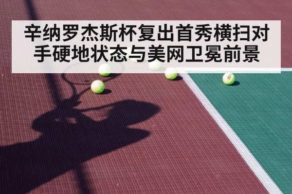 辛纳罗杰斯杯复出首秀横扫对手硬地状态与美网卫冕前景